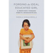 Forging the Ideal Educated Girl: The Production of Desirable Subjects in Muslim South Asia