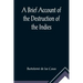A Brief Account of the Destruction of the Indies; Or, a faithful NARRATIVE OF THE Horrid and Unexampled Massacres, Butcheries, and all manner of Cruel