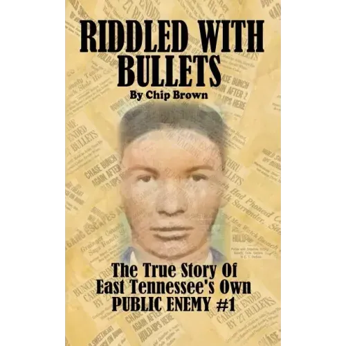 Riddled With Bullets: The True Story of East Tennessee's Own Public Enemy #1