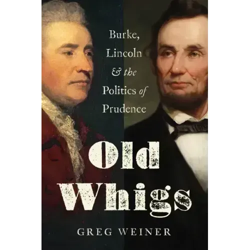Old Whigs: Burke, Lincoln, and the Politics of Prudence