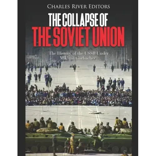 The Collapse of the Soviet Union: The History of the USSR Under Mikhail Gorbachev