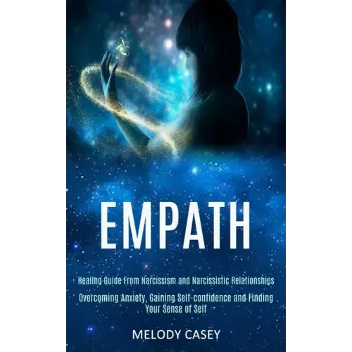 Empath: Overcoming Anxiety, Gaining Self-confidence and Finding Your Sense of Self (Healing Guide From Narcissism and Narcissistic Relationships)