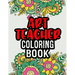 Art Teacher Coloring Book: A Coloring Book For Art Teacher Relaxation Art Teacher Appreciation Gifts Art Teacher Gift Ideas