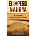 El Imperio Maurya: Una guía fascinante del imperio más extenso de la antigua India