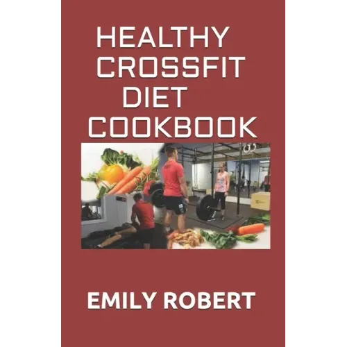 Healthy Crossfit Diet Cookbook: Nutrition Guide With 70+ Easy And Delicious Recipes (Including 7 -Day Meal Plan)
