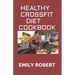 Healthy Crossfit Diet Cookbook: Nutrition Guide With 70+ Easy And Delicious Recipes (Including 7 -Day Meal Plan)