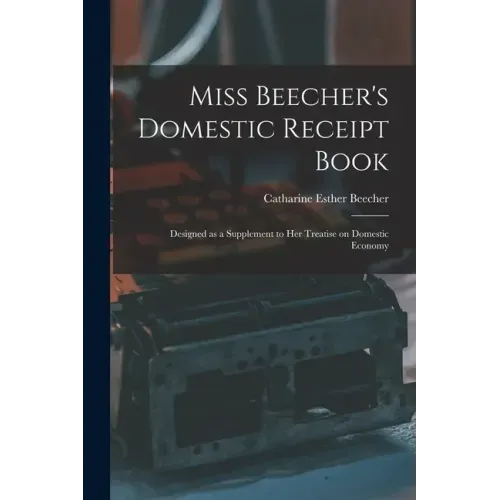 Miss Beecher's Domestic Receipt Book; Designed as a Supplement to Her Treatise on Domestic Economy