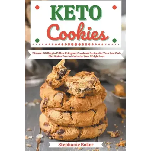Keto Cookies: Discover 30 Easy to Follow Ketogenic Cookbook Recipes for Your Low Carb Diet Gluten Free to Maximize Your Weight Loss