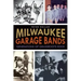 Milwaukee Garage Bands: Generations of Grassroots Rock