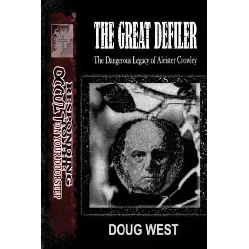 The Great Defiler-: The Dangerous Legacy of Aleister Crowley