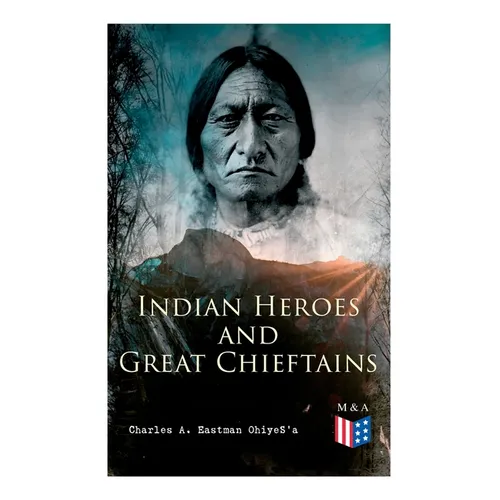 Indian Heroes and Great Chieftains: Red Cloud, Spotted Tail, Little Crow, Tamahay, Gall, Crazy Horse, Sitting Bull, Rain-In-The-Face, Two Strike, Amer