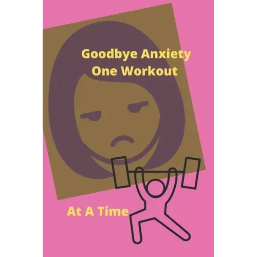 Goodbye Anxiety One Workout At A Time: Anxiety and Workout Tracker