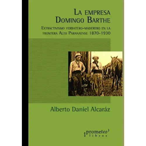 La empresa Domingo Barthe: Extractivismo yerbatero-maderero en la frontera Alto Paranaense 1870-1930
