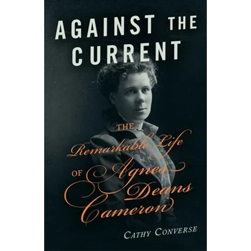 Against the Current: The Remarkable Life of Agnes Deans Cameron