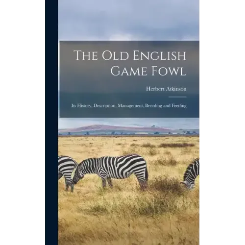 The old English Game Fowl; its History, Description, Management, Breeding and Feeding