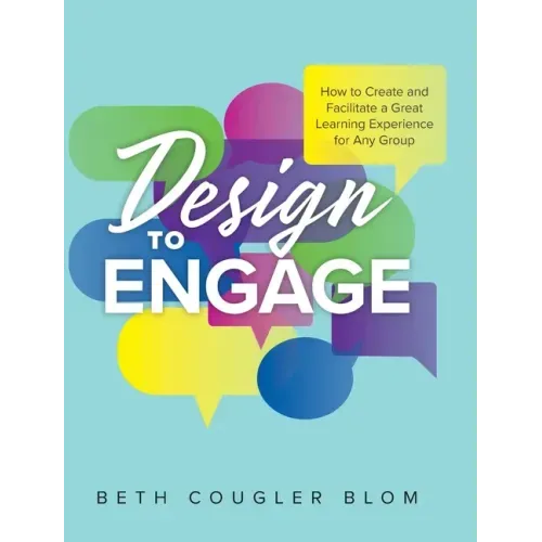 Design to Engage: How to Create and Facilitate a Great Learning Experience for Any Group