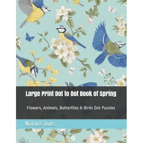 Large Print Dot to Dot Book of Spring: Flowers, Animals, Butterflies & Birds Dot Puzzles