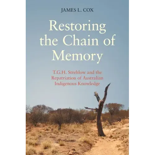 Restoring the Chain of Memory: T.G.H. Strehlow and the Repatriation of Australian Indigenous Knowledge