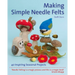 Making Simple Needle Felts: 40 Seasonal Projects