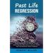 Past Life Regression: Exploring the Past to Heal the Present (Learn Hypnotic Regression to Uncover Hidden Past Life Memories, Astral Projection)