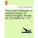 The Lover's Dictionary: a poetical treasury of lovers' thoughts, fancies, etc. [Compiled by J. H.]