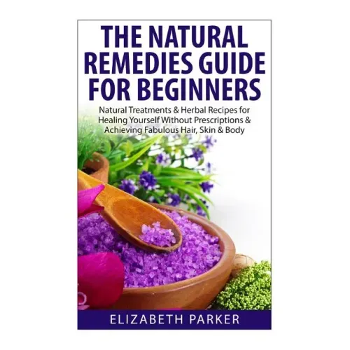 Natural Remedies Guide for Beginners: Natural Treatments and Herbal Recipes for Healing Yourself without Prescriptions and Achieving Fabulous, Skin an