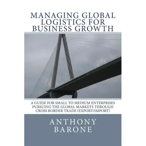 Managing Global Logistics for Business Growth: A guide for small to medium enterprises pursuing the global markets through cross border trade (export/
