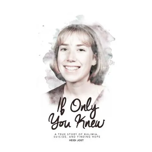 If Only You Knew: a true story of bulimia, suicide, and a journey to hope