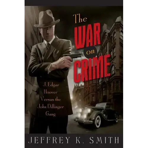 The War on Crime: J. Edgar Hoover Versus the John Dillinger Gang