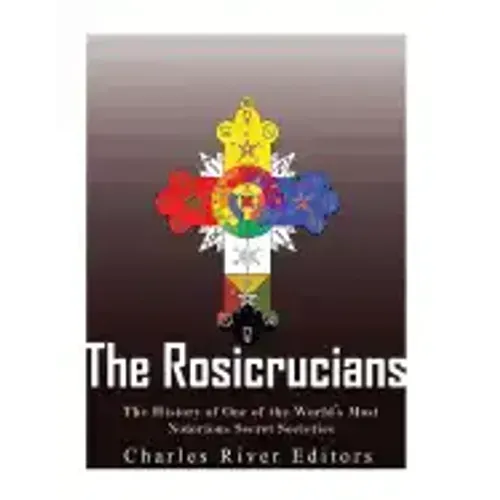 The Rosicrucians: The History of One of the World's Most Notorious Secret Societies