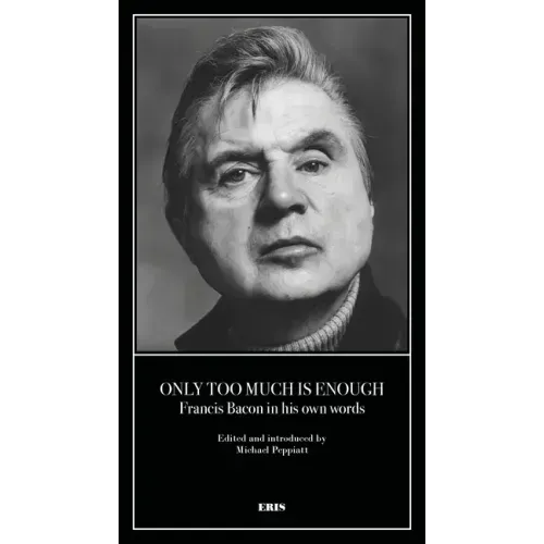 Only Too Much Is Enough: Francis Bacon in His Own Words