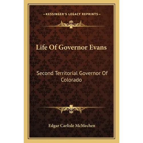 Life Of Governor Evans: Second Territorial Governor Of Colorado