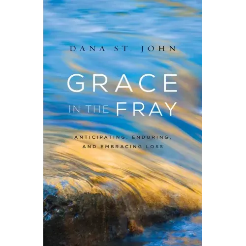 Grace in the Fray: Anticipating, Enduring, and Embracing Loss