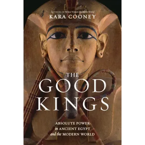 The Good Kings: Absolute Power in Ancient Egypt and the Modern World