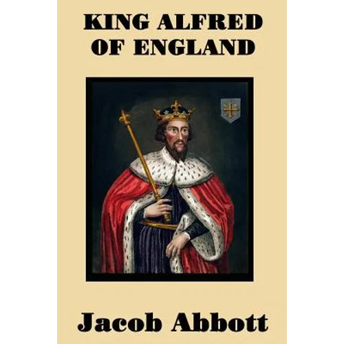 King Alfred of England - A Classic Biography of England's Great Saxon King