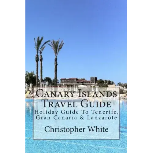 Canary Islands Travel Guide: Holiday Guide To Tenerife, Gran Canaria & Lanzarote