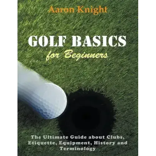Golf Basics for Beginners (Large Print): The Ultimate Guide about Clubs Etiquette, Equipment, History and Terminology