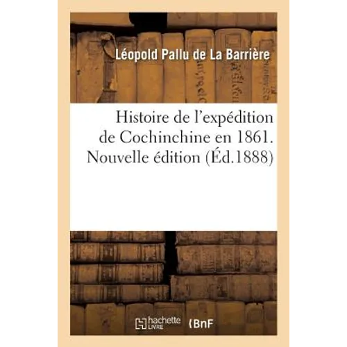 Histoire de l'Expédition de Cochinchine En 1861. Nouvelle Édition
