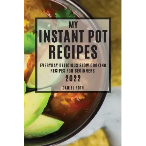 My Instant Pot Recipes 2022: Everyday Delicious Slow Cooking Recipes for Beginners