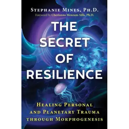 The Secret of Resilience: Healing Personal and Planetary Trauma Through Morphogenesis