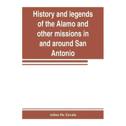 History and legends of the Alamo and other missions in and around San Antonio