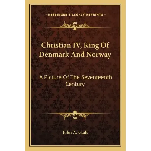 Christian IV, King of Denmark and Norway: A Picture of the Seventeenth Century