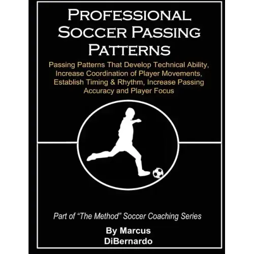 Professional Soccer Passing Patterns: Passing Patterns That Develop Technical Ability, Increase Coordination of Player Movements, Establish Timing & R