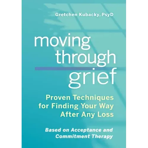 Moving Through Grief: Proven Techniques for Finding Your Way After Any Loss