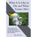 What It Is Like to Die and What Comes After: Conversations with Deceased People Who Describe What Happened After They Died
