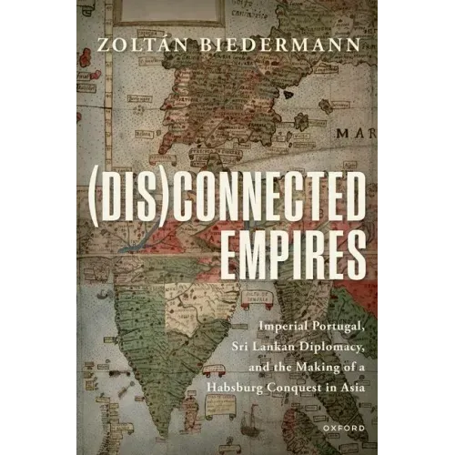 (Dis)Connected Empires: Imperial Portugal, Sri Lankan Diplomacy, and the Making of a Habsburg Conquest in Asia