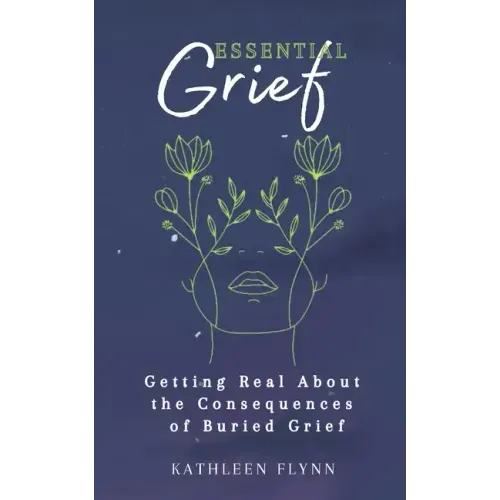 Essential Grief: Getting Real about the Consequences of Buried Grief