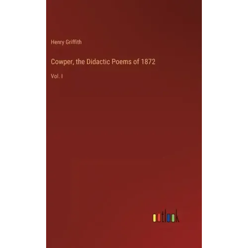 Cowper, the Didactic Poems of 1872: Vol. I