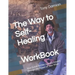 The Way to Self-Healing Workbook: Your Guide for the Journey Inward through the Power of Your Mind