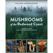 Mushrooms of the Redwood Coast: A Comprehensive Guide to the Fungi of Coastal Northern California